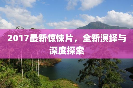 2017最新驚悚片，全新演繹與深度探索