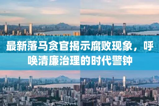 最新落馬貪官揭示腐敗現(xiàn)象，呼喚清廉治理的時(shí)代警鐘