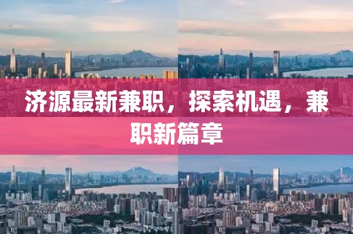 濟(jì)源最新兼職，探索機(jī)遇，兼職新篇章