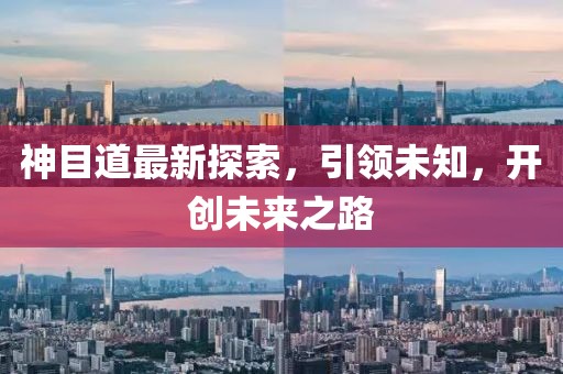 神目道最新探索，引領(lǐng)未知，開創(chuàng)未來之路