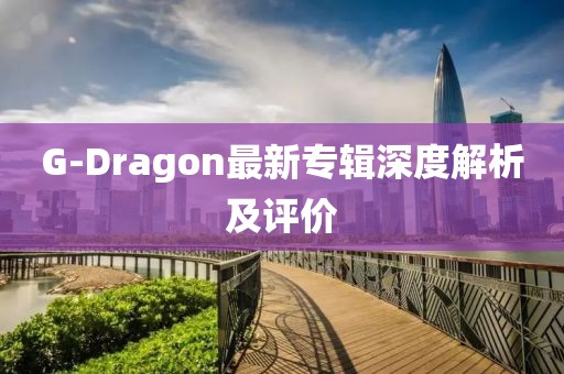 G-Dragon最新專輯深度解析及評價