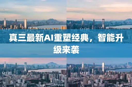 真三最新AI重塑經(jīng)典，智能升級(jí)來襲