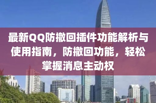 最新QQ防撤回插件功能解析與使用指南，防撤回功能，輕松掌握消息主動(dòng)權(quán)