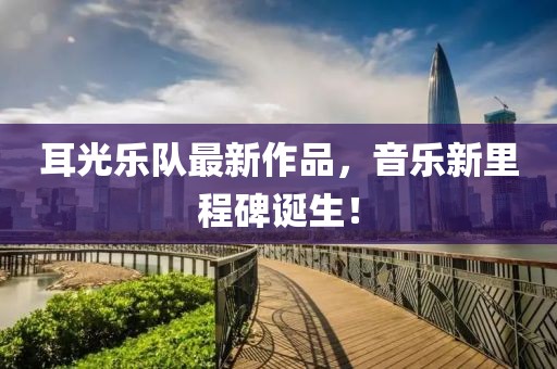 耳光樂(lè)隊(duì)最新作品，音樂(lè)新里程碑誕生！