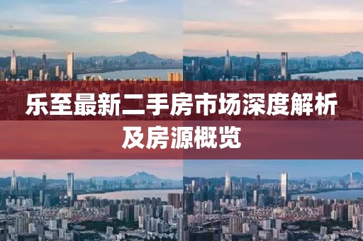 樂至最新二手房市場(chǎng)深度解析及房源概覽