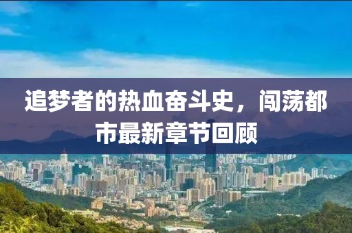追夢(mèng)者的熱血奮斗史，闖蕩都市最新章節(jié)回顧