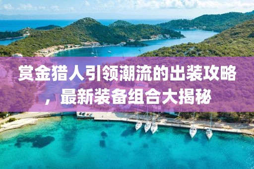 賞金獵人引領(lǐng)潮流的出裝攻略，最新裝備組合大揭秘