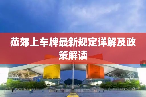 燕郊上車牌最新規(guī)定詳解及政策解讀