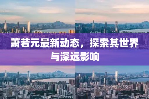 蕭若元最新動態(tài)，探索其世界與深遠影響