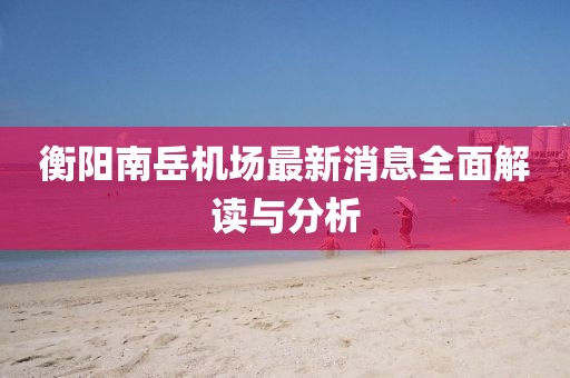 衡陽(yáng)南岳機(jī)場(chǎng)最新消息全面解讀與分析