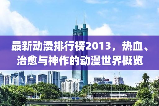 最新動(dòng)漫排行榜2013，熱血、治愈與神作的動(dòng)漫世界概覽