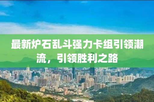 最新爐石亂斗強力卡組引領潮流，引領勝利之路