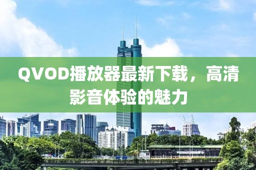 QVOD播放器最新下載，高清影音體驗的魅力