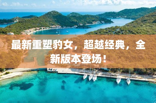 最新重塑豹女，超越經(jīng)典，全新版本登場(chǎng)！