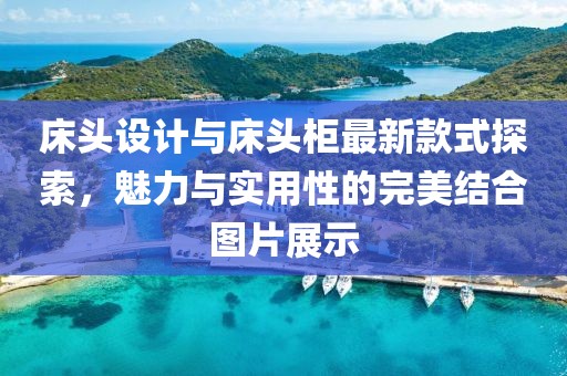 床頭設(shè)計(jì)與床頭柜最新款式探索，魅力與實(shí)用性的完美結(jié)合圖片展示