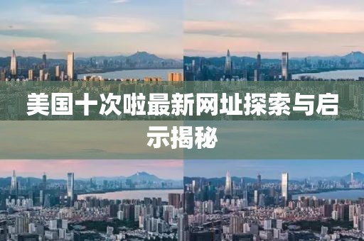美國十次啦最新網(wǎng)址探索與啟示揭秘