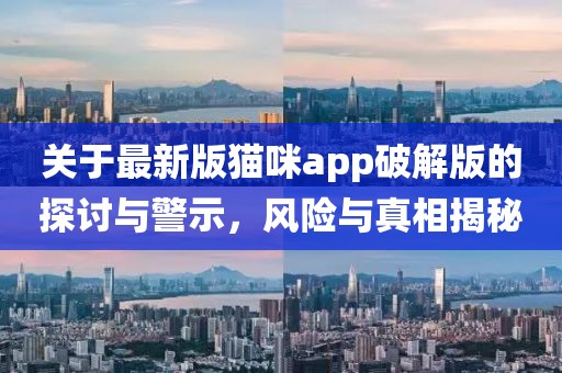 關(guān)于最新版貓咪app破解版的探討與警示，風(fēng)險與真相揭秘