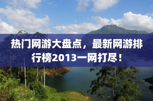 熱門網(wǎng)游大盤點，最新網(wǎng)游排行榜2013一網(wǎng)打盡！