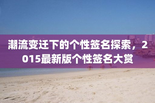 潮流變遷下的個性簽名探索，2015最新版?zhèn)€性簽名大賞