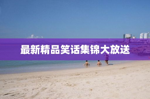 最新精品笑話集錦大放送