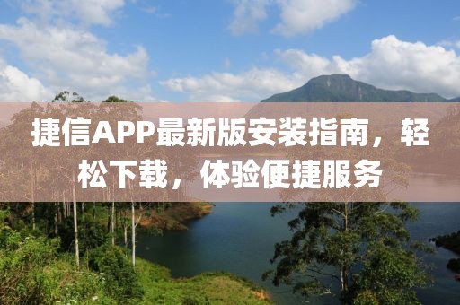 捷信APP最新版安裝指南，輕松下載，體驗便捷服務