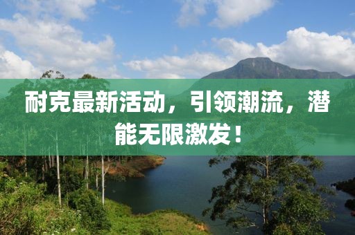 耐克最新活動(dòng)，引領(lǐng)潮流，潛能無(wú)限激發(fā)！