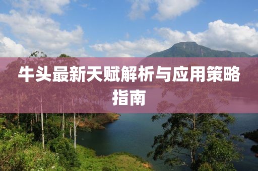 牛頭最新天賦解析與應(yīng)用策略指南