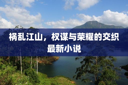 禍亂江山，權(quán)謀與榮耀的交織最新小說