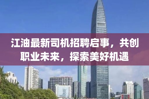 江油最新司機(jī)招聘啟事，共創(chuàng)職業(yè)未來(lái)，探索美好機(jī)遇