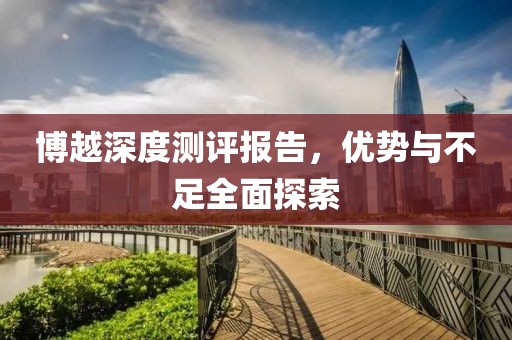 博越深度測評報告，優(yōu)勢與不足全面探索