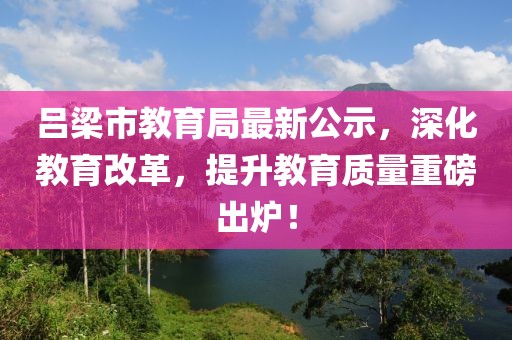 呂梁市教育局最新公示，深化教育改革，提升教育質(zhì)量重磅出爐！