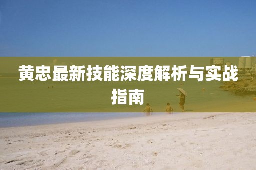 黃忠最新技能深度解析與實(shí)戰(zhàn)指南