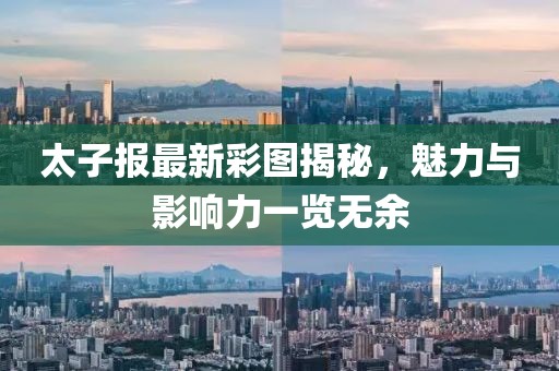 太子報(bào)最新彩圖揭秘，魅力與影響力一覽無(wú)余