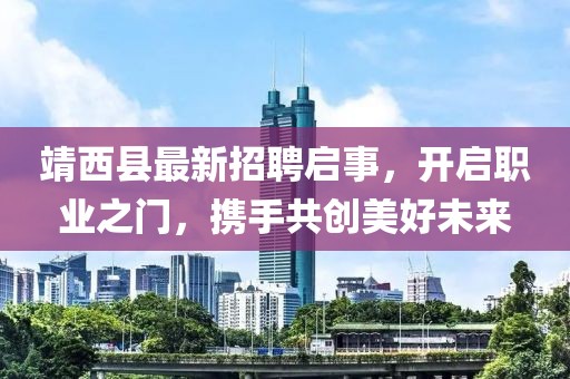 靖西縣最新招聘啟事，開啟職業(yè)之門，攜手共創(chuàng)美好未來(lái)
