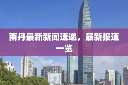 南丹最新新聞速遞，最新報道一覽