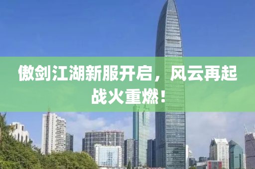 傲劍江湖新服開啟，風(fēng)云再起戰(zhàn)火重燃！