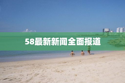 58最新新聞全面報(bào)道