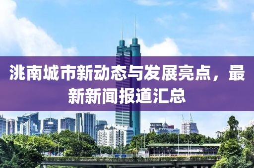 洮南城市新動(dòng)態(tài)與發(fā)展亮點(diǎn)，最新新聞報(bào)道匯總