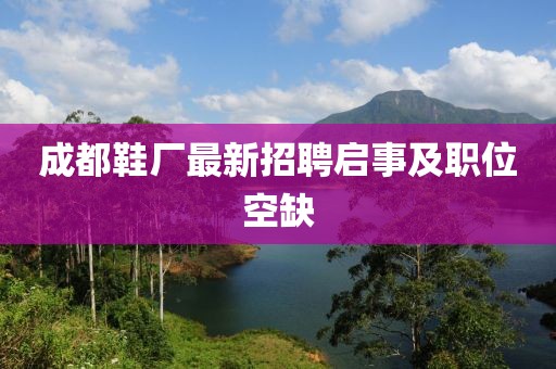 成都鞋廠最新招聘啟事及職位空缺