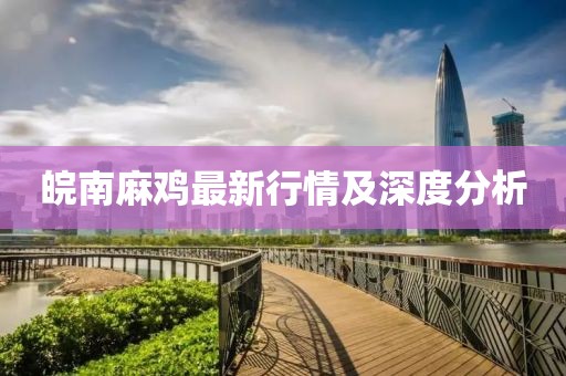 皖南麻雞最新行情及深度分析