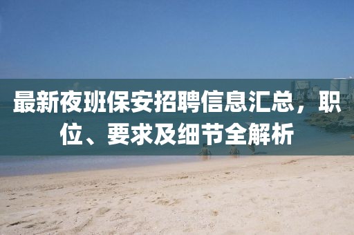 最新夜班保安招聘信息匯總，職位、要求及細(xì)節(jié)全解析