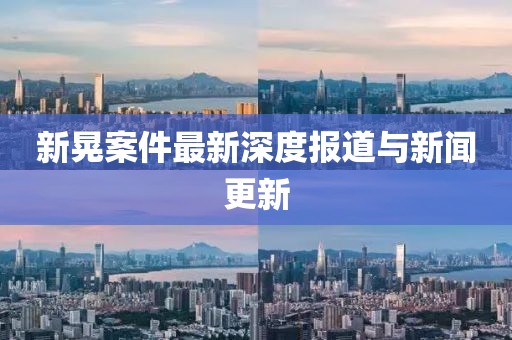 新晃案件最新深度報道與新聞更新