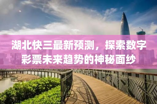 湖北快三最新預測，探索數(shù)字彩票未來趨勢的神秘面紗