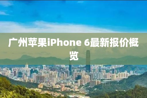 廣州蘋果iPhone 6最新報價概覽