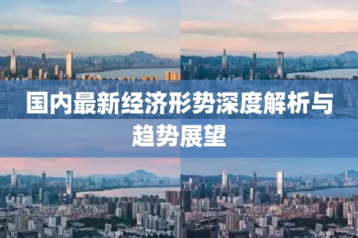 國內最新經濟形勢深度解析與趨勢展望