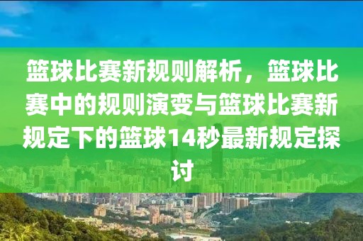 籃球比賽新規(guī)則解析，籃球比賽中的規(guī)則演變與籃球比賽新規(guī)定下的籃球14秒最新規(guī)定探討