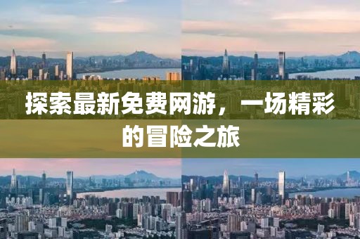 探索最新免費(fèi)網(wǎng)游，一場(chǎng)精彩的冒險(xiǎn)之旅