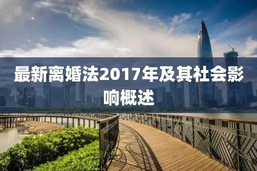 最新離婚法2017年及其社會影響概述