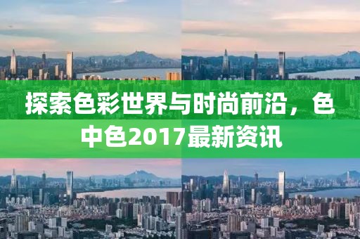 探索色彩世界與時(shí)尚前沿，色中色2017最新資訊