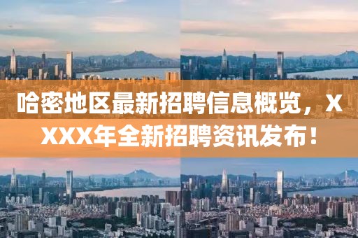 哈密地區(qū)最新招聘信息概覽，XXXX年全新招聘資訊發(fā)布！